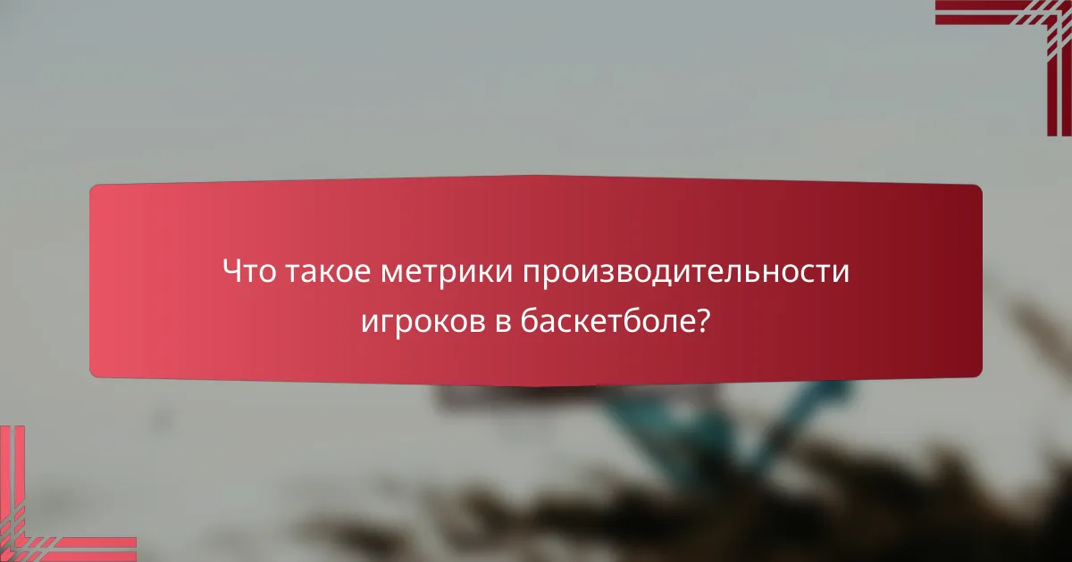Что такое метрики производительности игроков в баскетболе?
