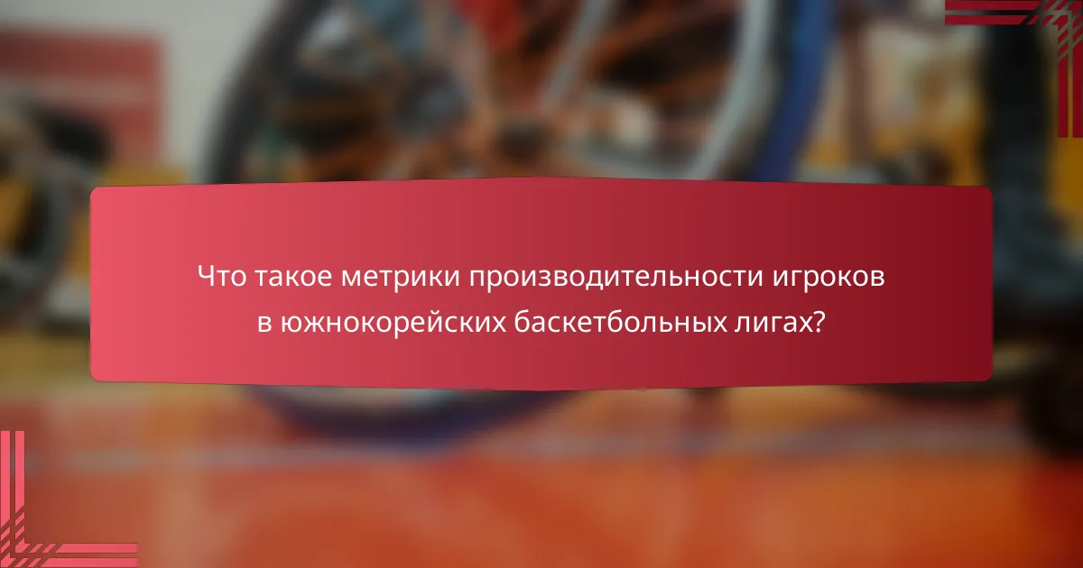 Что такое метрики производительности игроков в южнокорейских баскетбольных лигах?