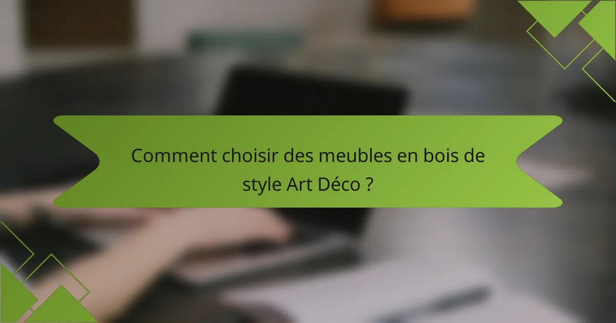 Comment choisir des meubles en bois de style Art Déco ?