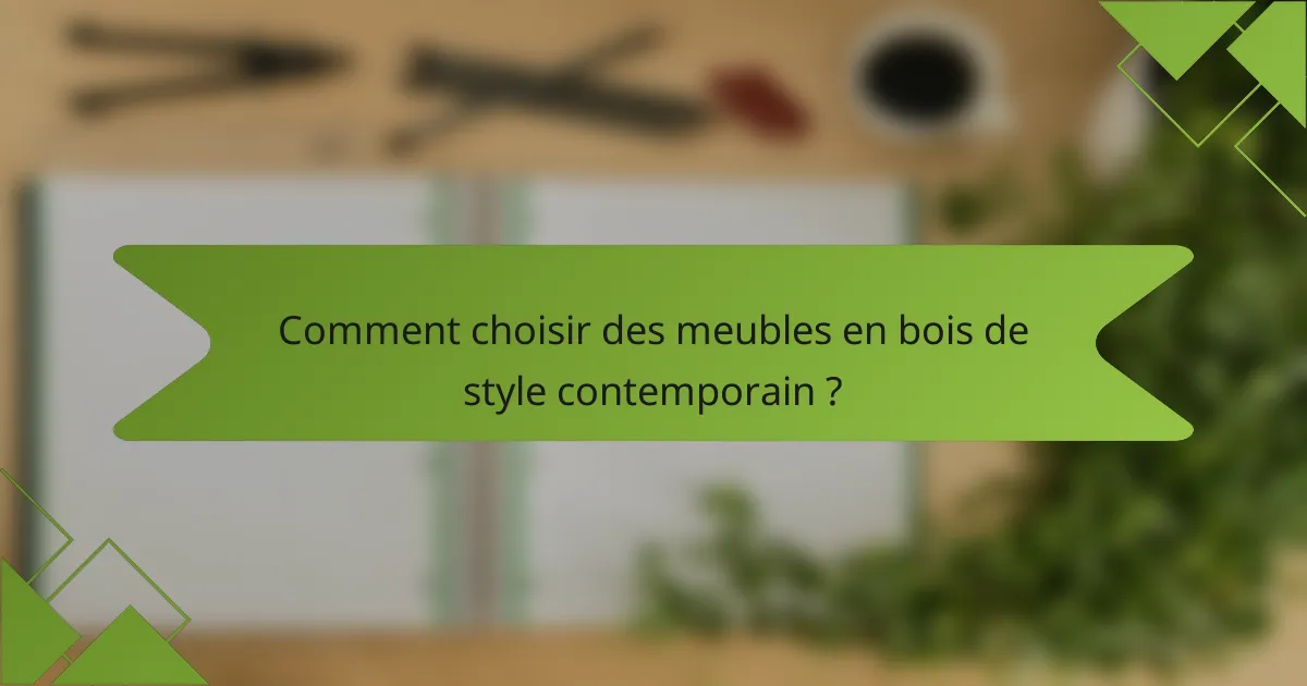 Comment choisir des meubles en bois de style contemporain ?