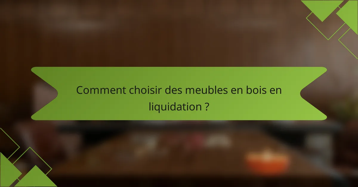 Comment choisir des meubles en bois en liquidation ?