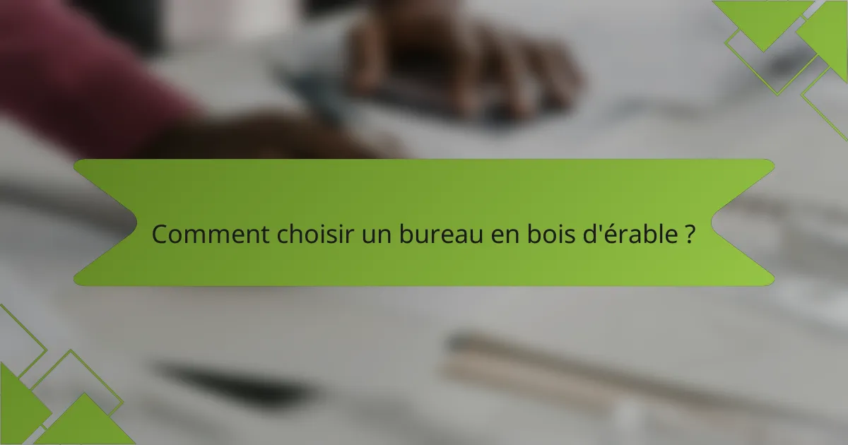 Comment choisir un bureau en bois d'érable ?