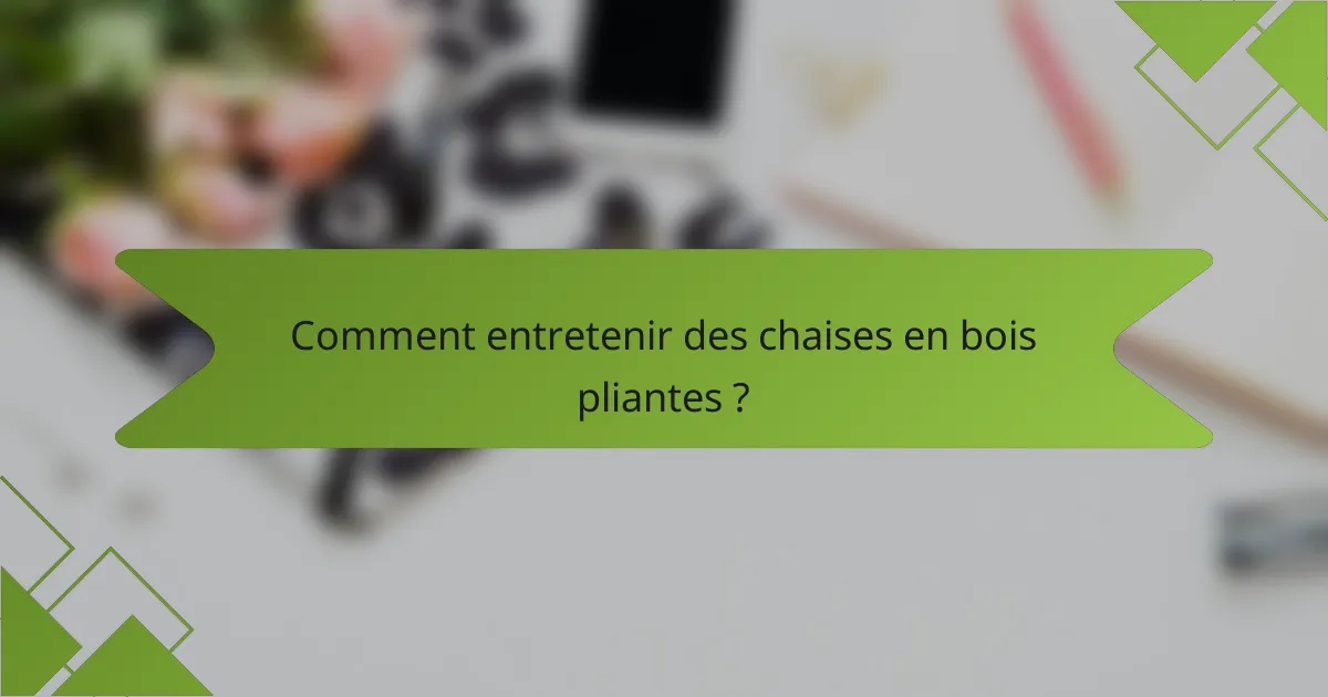 Comment entretenir des chaises en bois pliantes ?