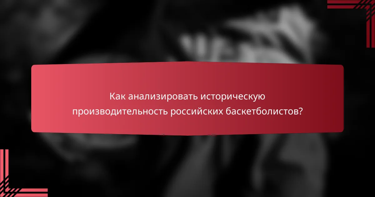 Как анализировать историческую производительность российских баскетболистов?