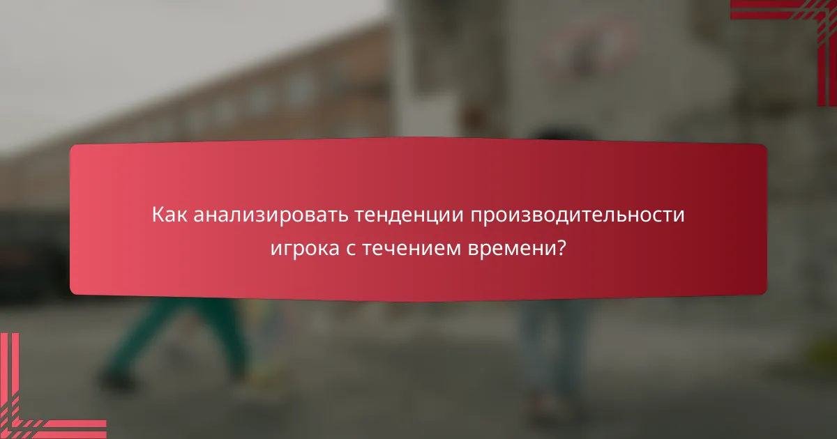 Как анализировать тенденции производительности игрока с течением времени?