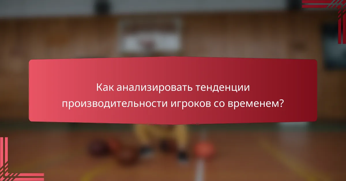 Как анализировать тенденции производительности игроков со временем?