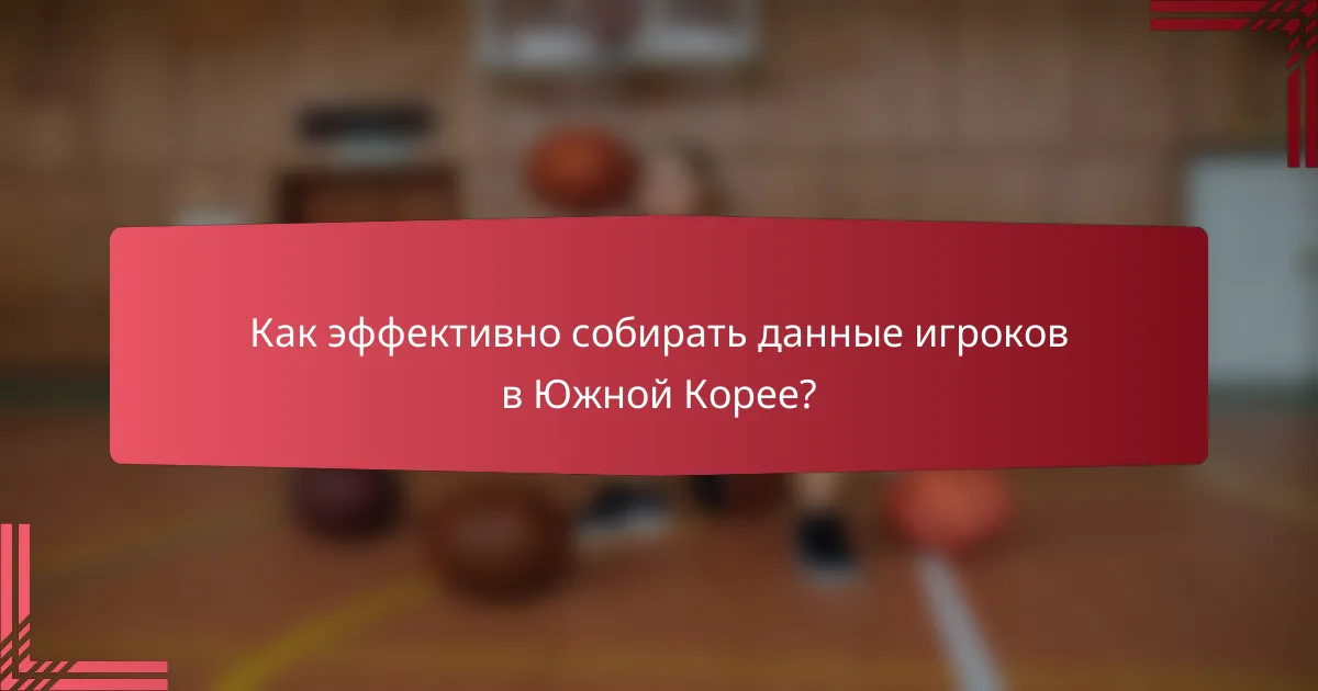 Как эффективно собирать данные игроков в Южной Корее?