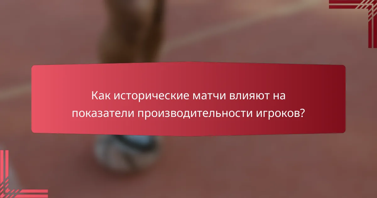 Как исторические матчи влияют на показатели производительности игроков?