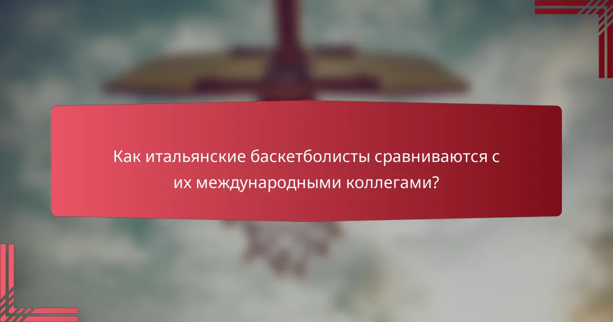 Как итальянские баскетболисты сравниваются с их международными коллегами?