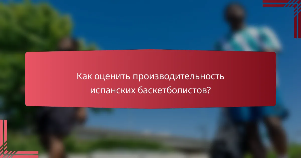 Как оценить производительность испанских баскетболистов?