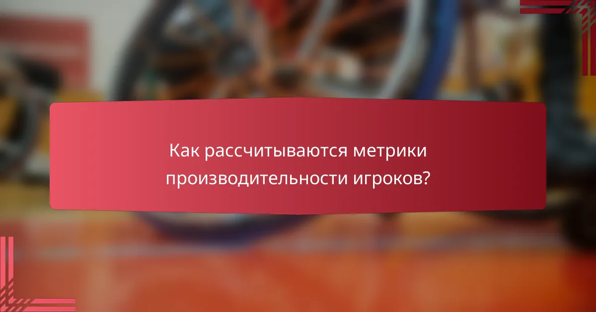 Как рассчитываются метрики производительности игроков?