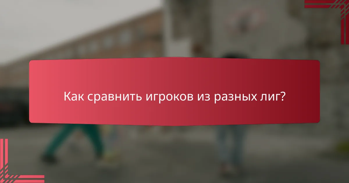 Как сравнить игроков из разных лиг?