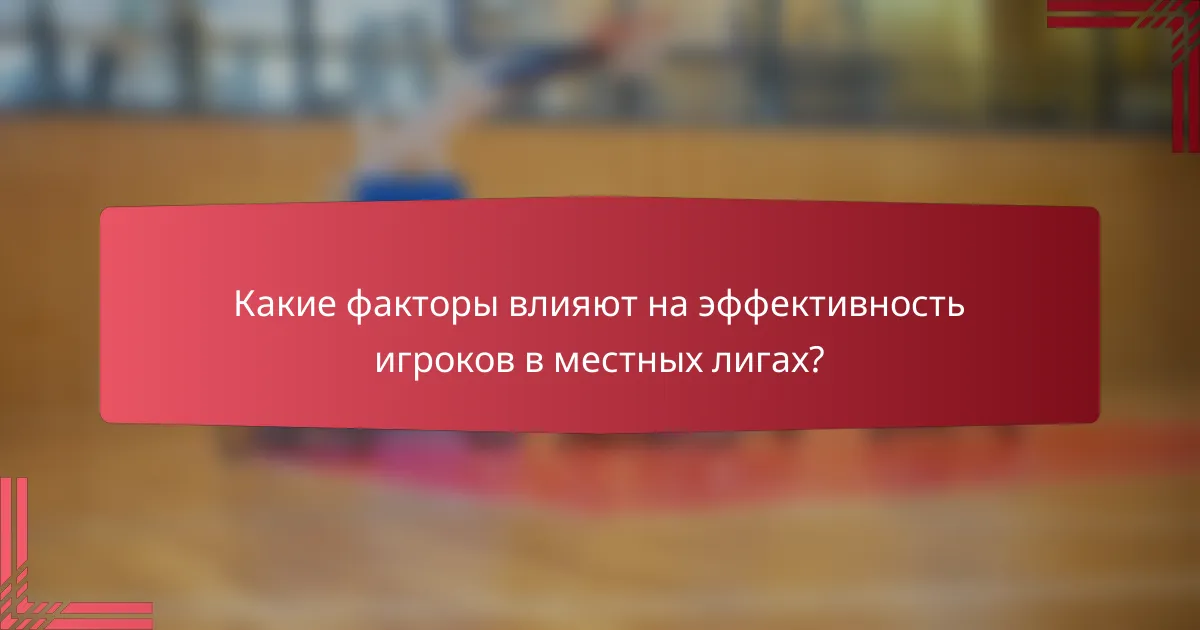 Какие факторы влияют на эффективность игроков в местных лигах?