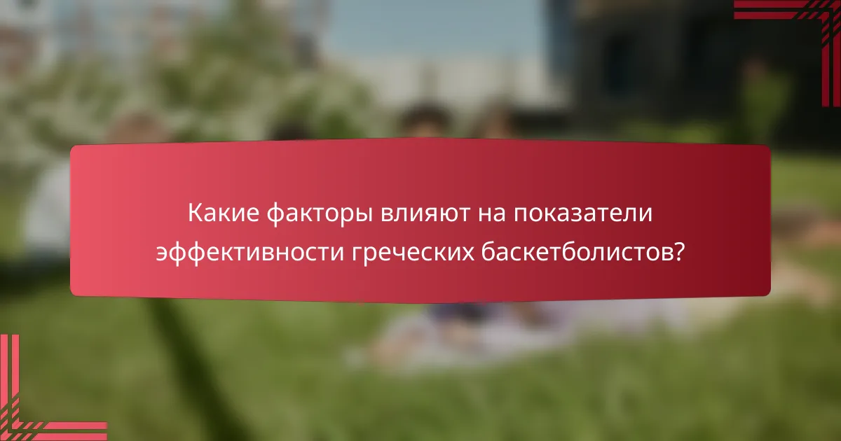 Какие факторы влияют на показатели эффективности греческих баскетболистов?