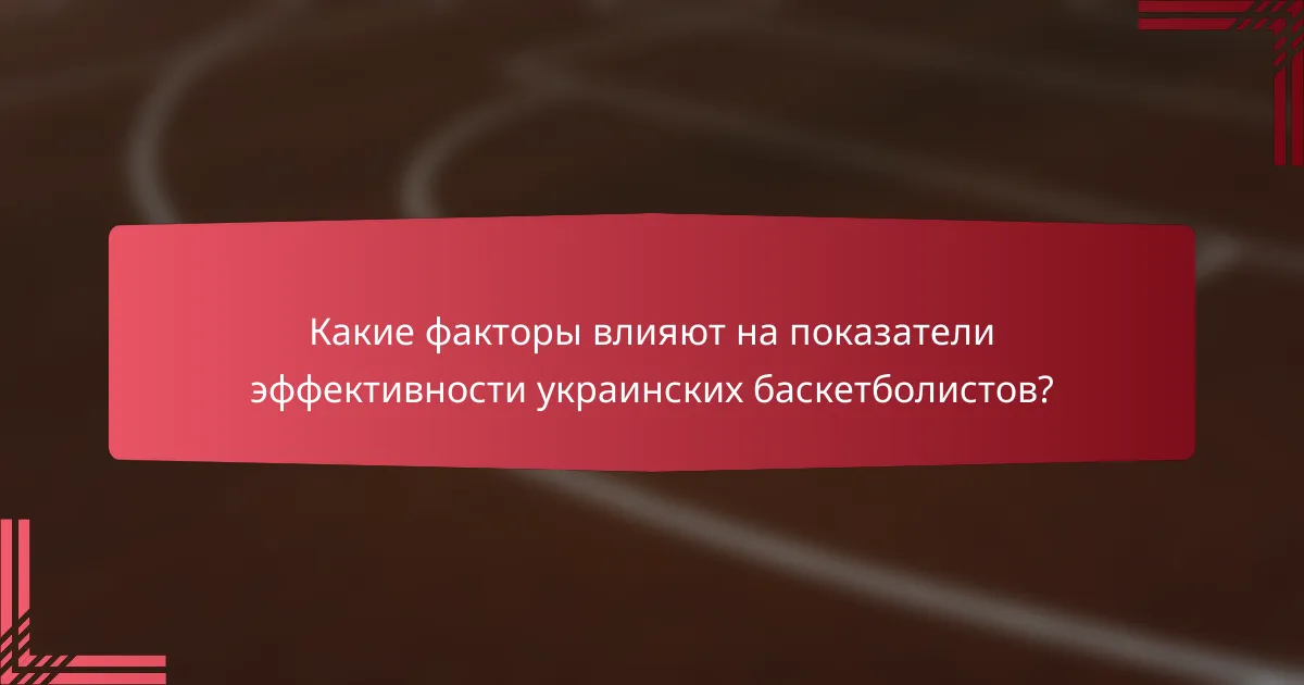 Какие факторы влияют на показатели эффективности украинских баскетболистов?