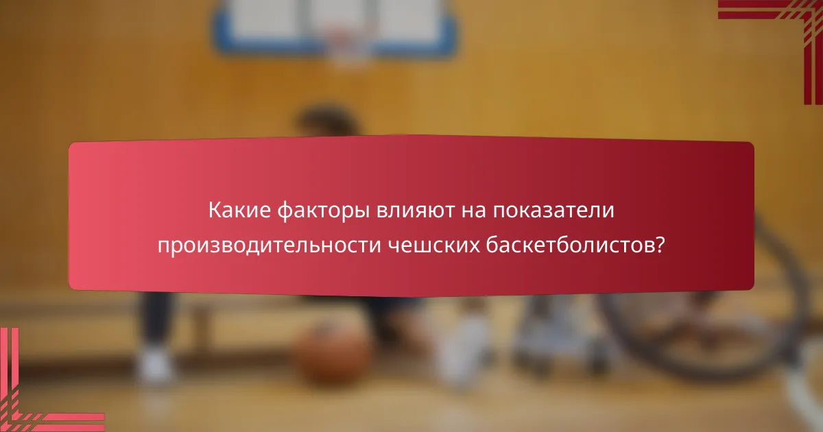 Какие факторы влияют на показатели производительности чешских баскетболистов?