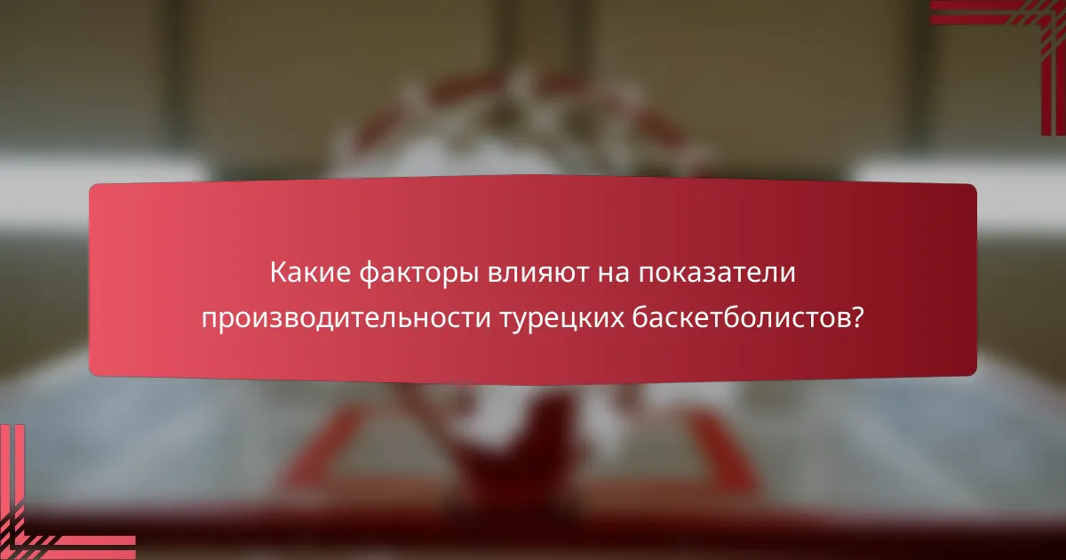 Какие факторы влияют на показатели производительности турецких баскетболистов?