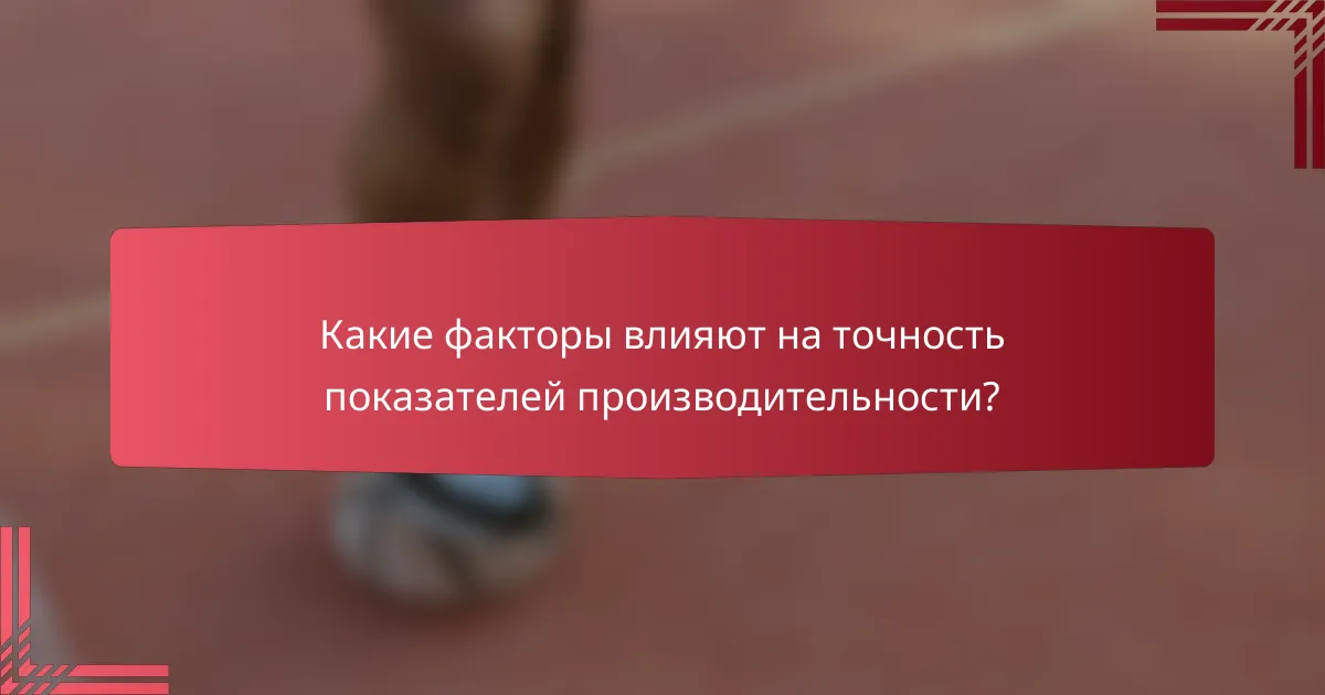 Какие факторы влияют на точность показателей производительности?