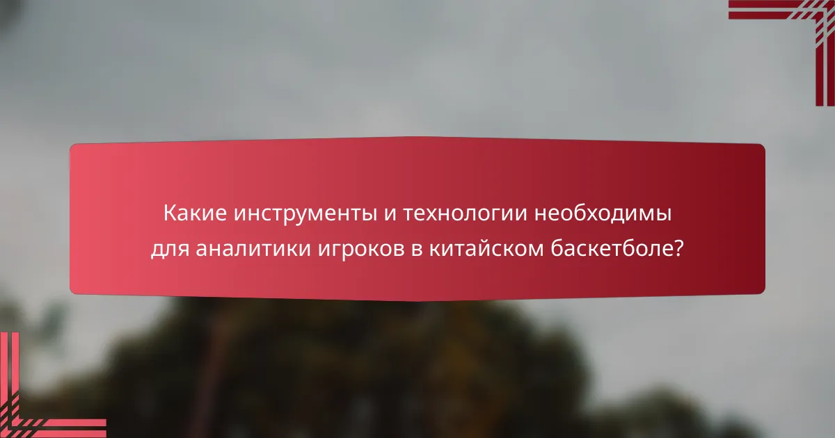 Какие инструменты и технологии необходимы для аналитики игроков в китайском баскетболе?