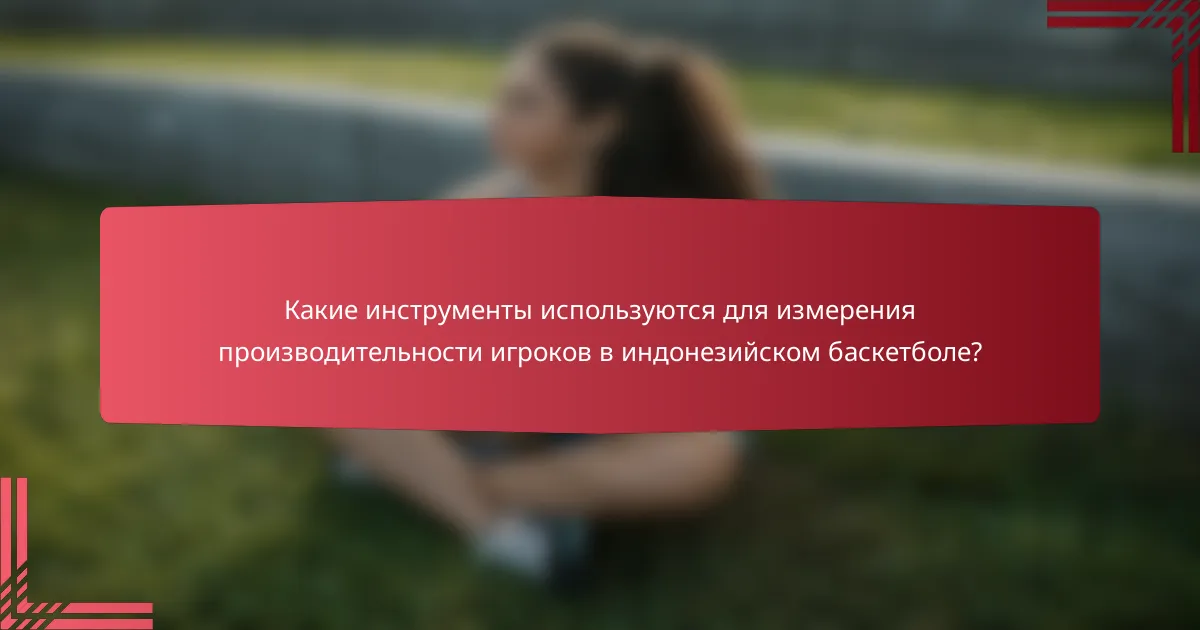 Какие инструменты используются для измерения производительности игроков в индонезийском баскетболе?