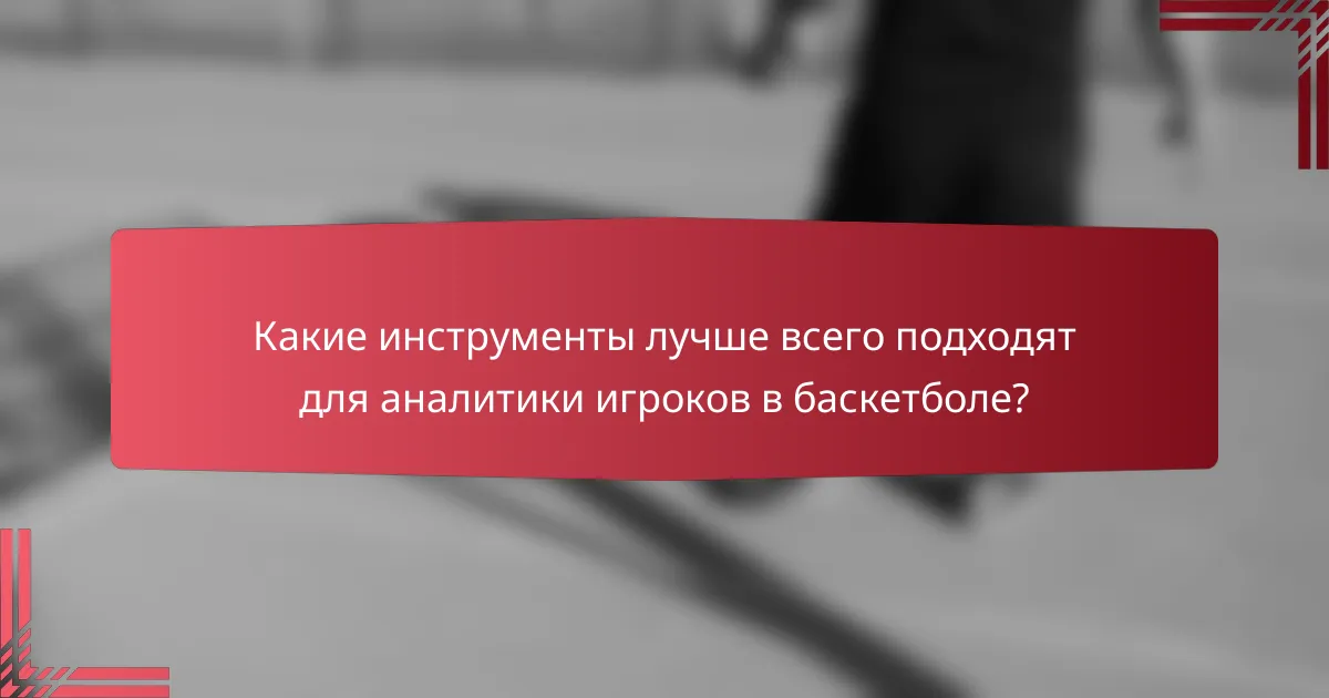 Какие инструменты лучше всего подходят для аналитики игроков в баскетболе?