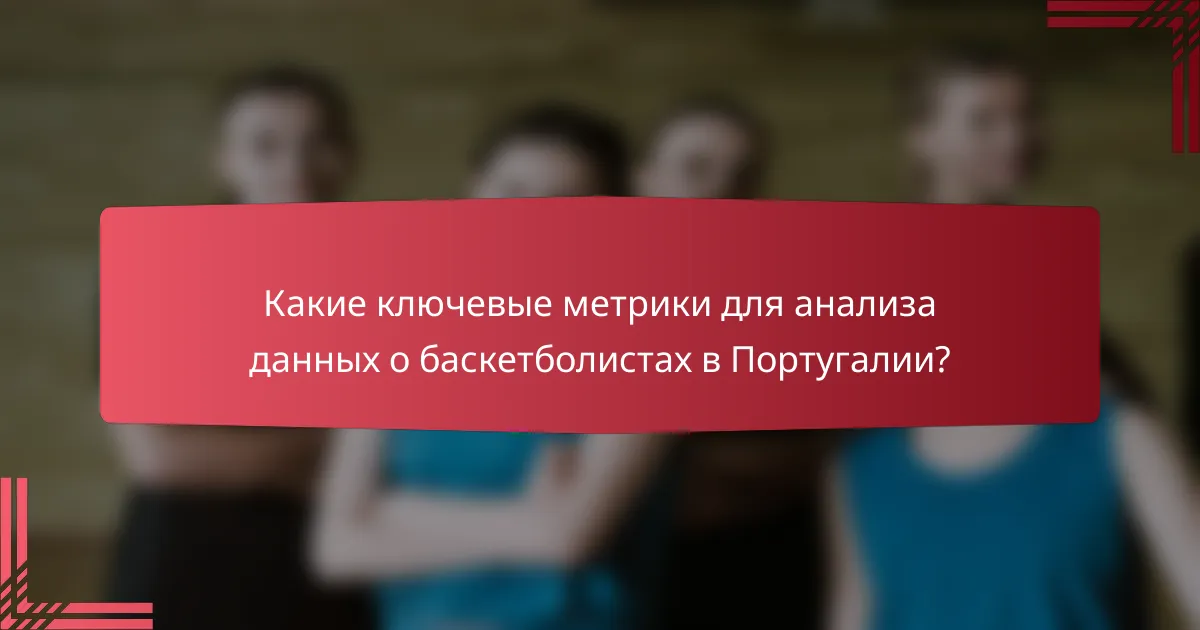 Какие ключевые метрики для анализа данных о баскетболистах в Португалии?