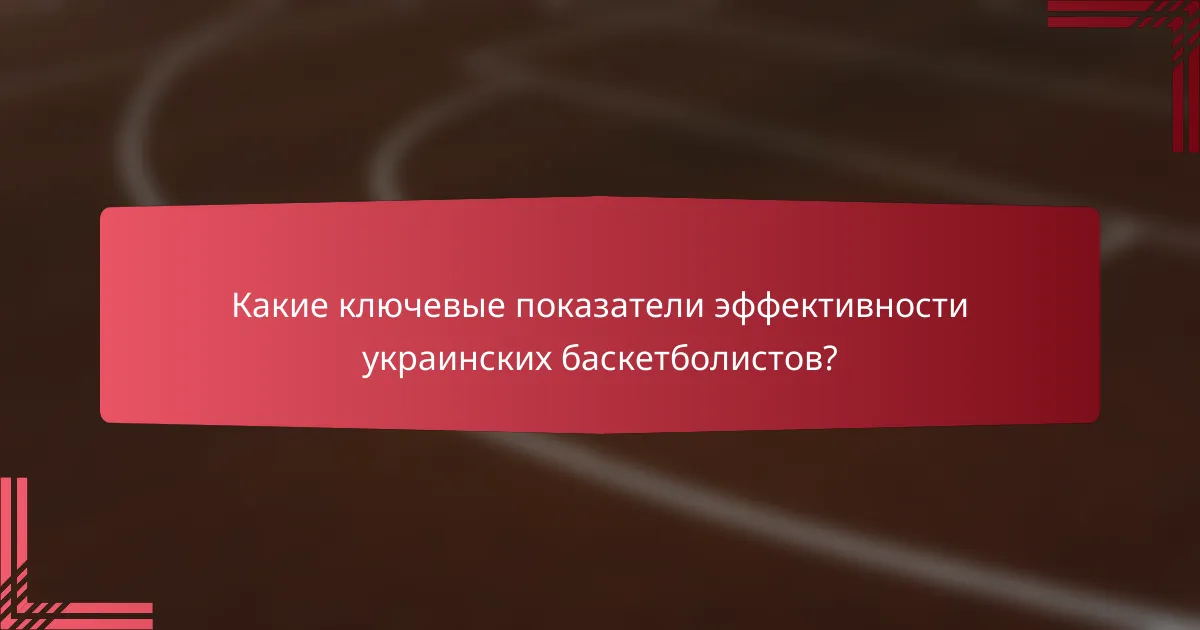Какие ключевые показатели эффективности украинских баскетболистов?