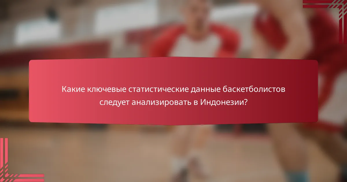 Какие ключевые статистические данные баскетболистов следует анализировать в Индонезии?