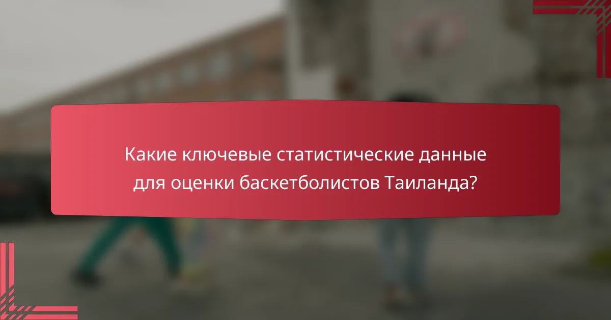 Какие ключевые статистические данные для оценки баскетболистов Таиланда?