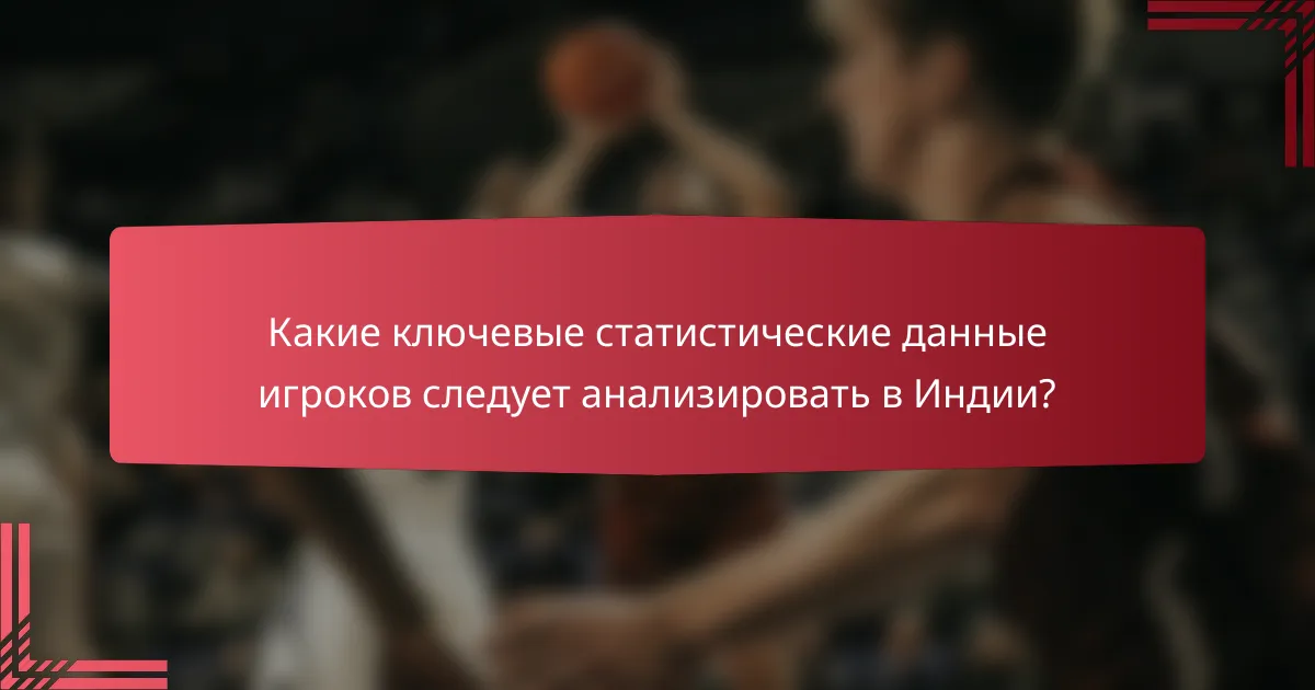 Какие ключевые статистические данные игроков следует анализировать в Индии?
