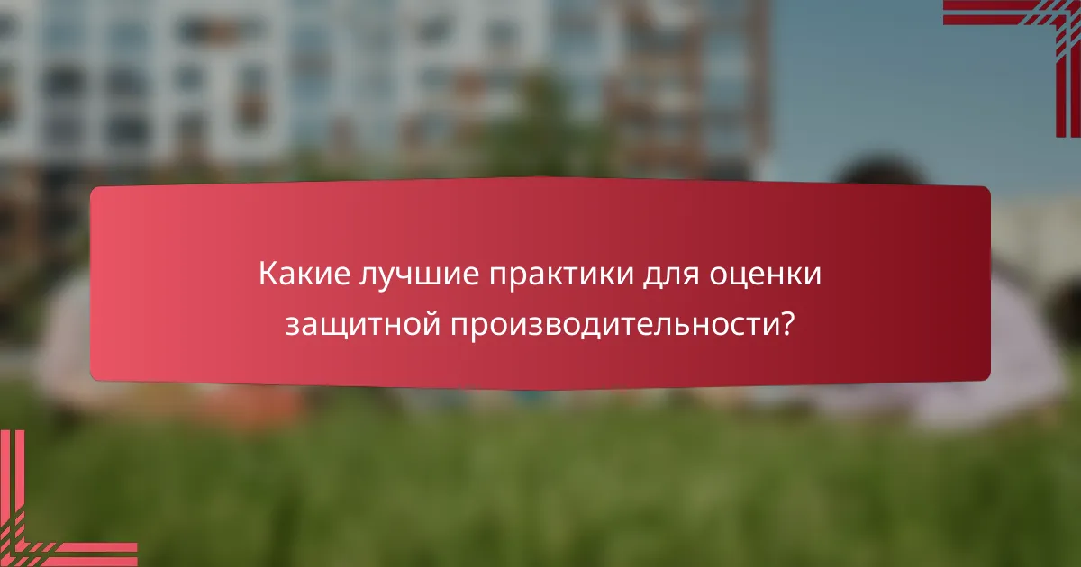 Какие лучшие практики для оценки защитной производительности?