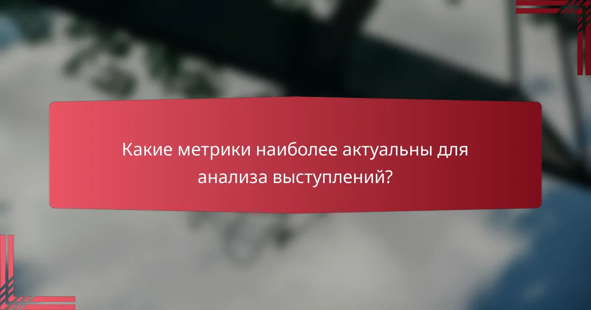 Какие метрики наиболее актуальны для анализа выступлений?