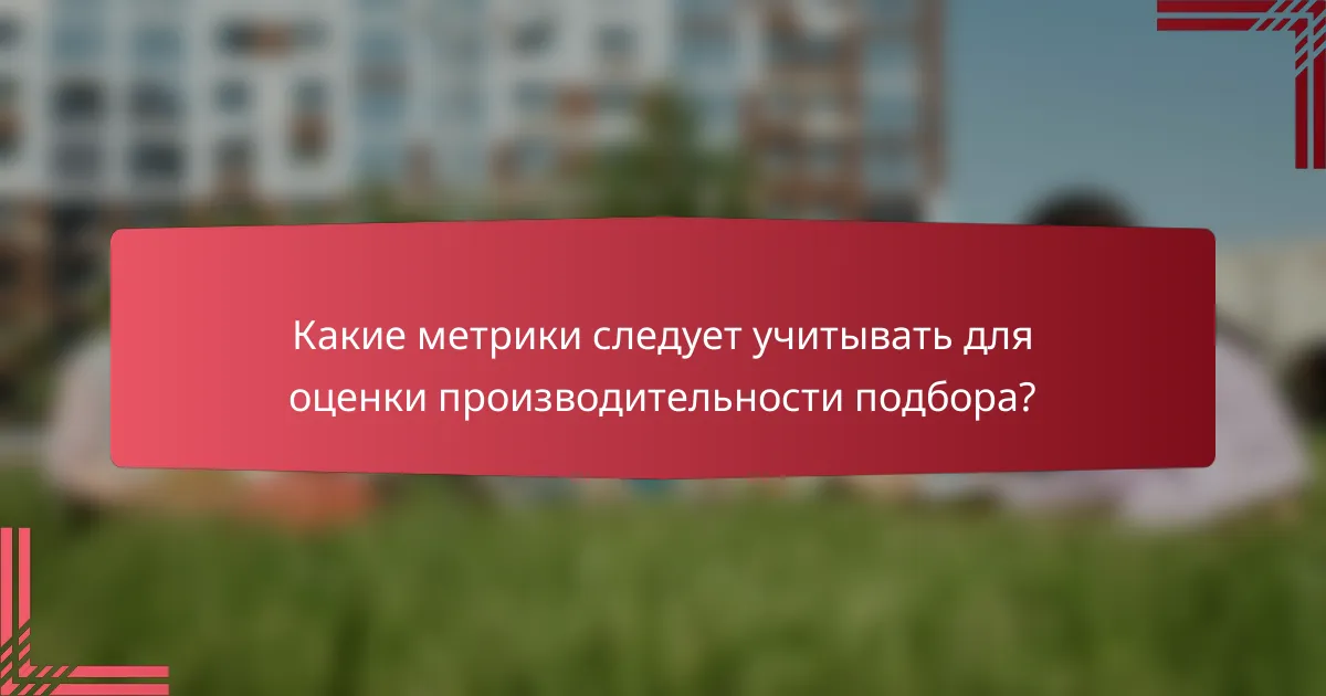 Какие метрики следует учитывать для оценки производительности подбора?