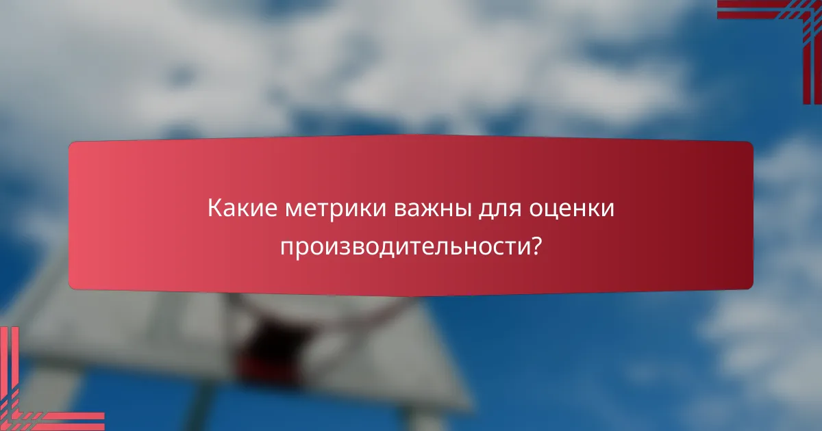 Какие метрики важны для оценки производительности?