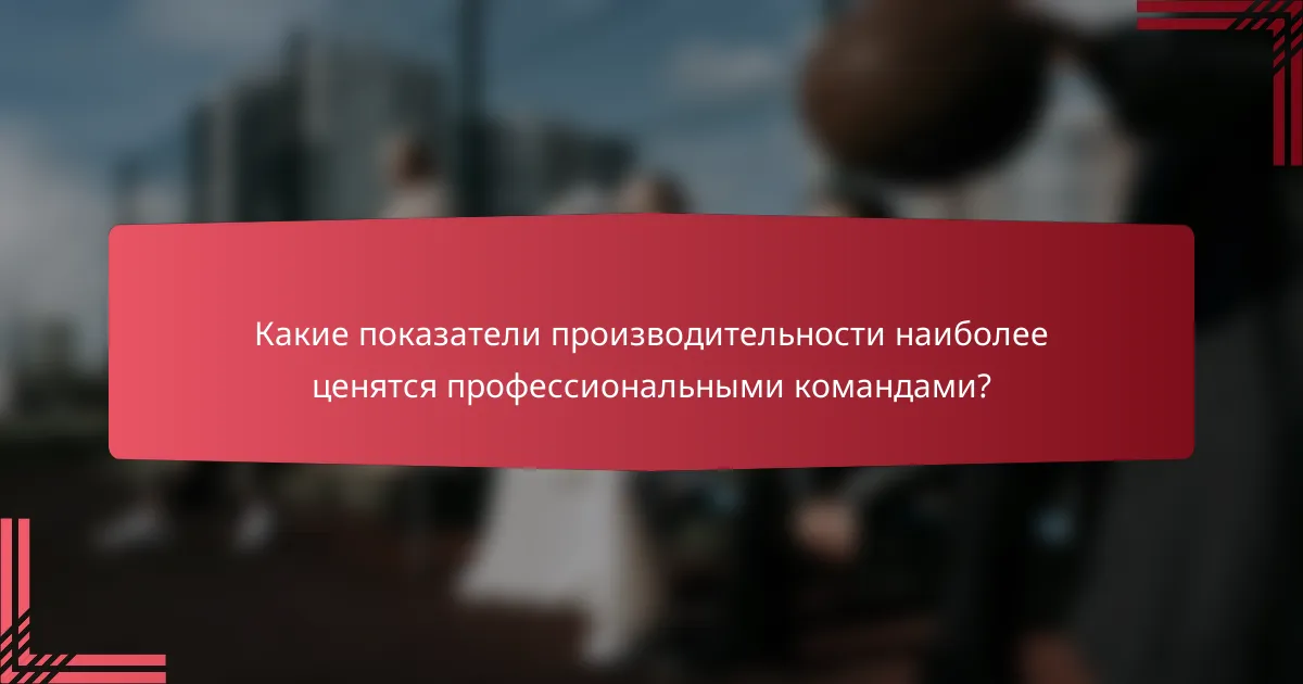 Какие показатели производительности наиболее ценятся профессиональными командами?