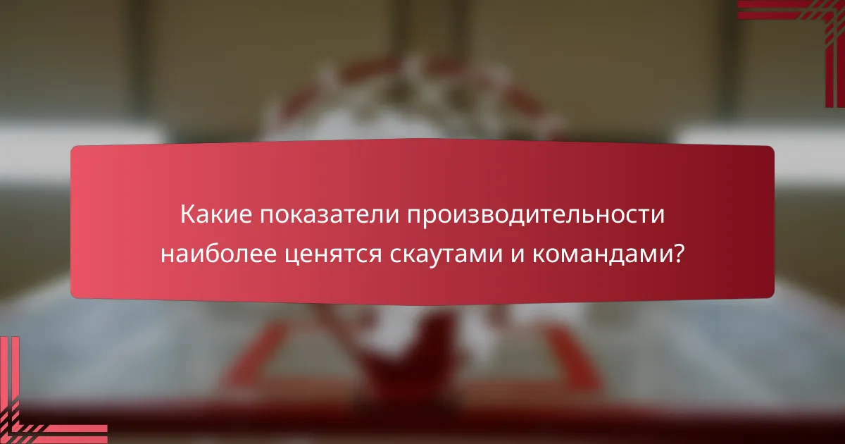 Какие показатели производительности наиболее ценятся скаутами и командами?