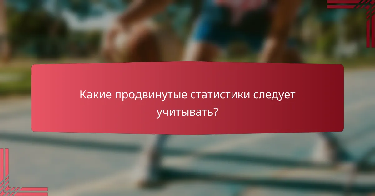 Какие продвинутые статистики следует учитывать?