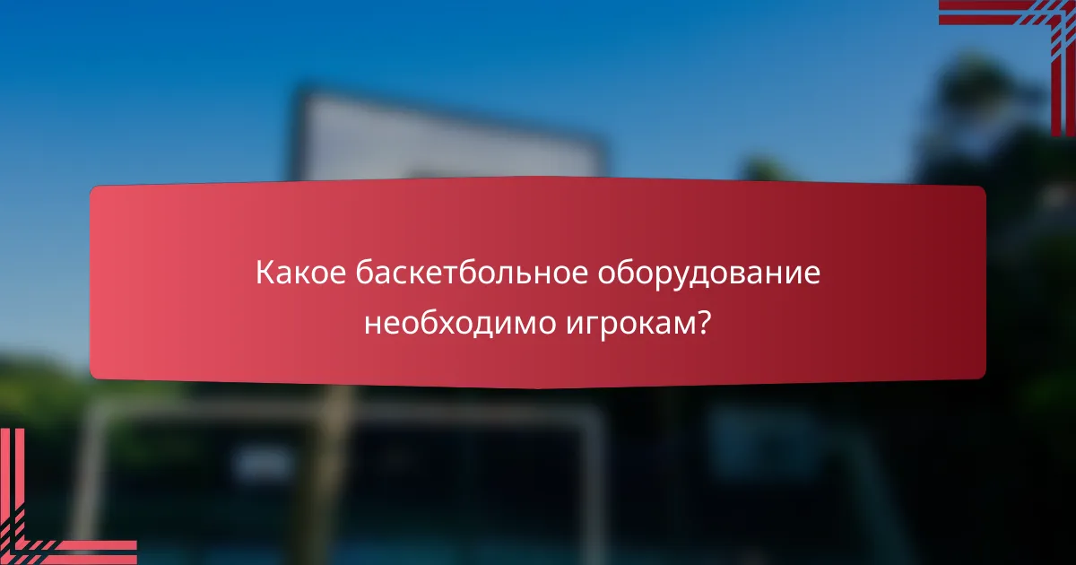 Какое баскетбольное оборудование необходимо игрокам?