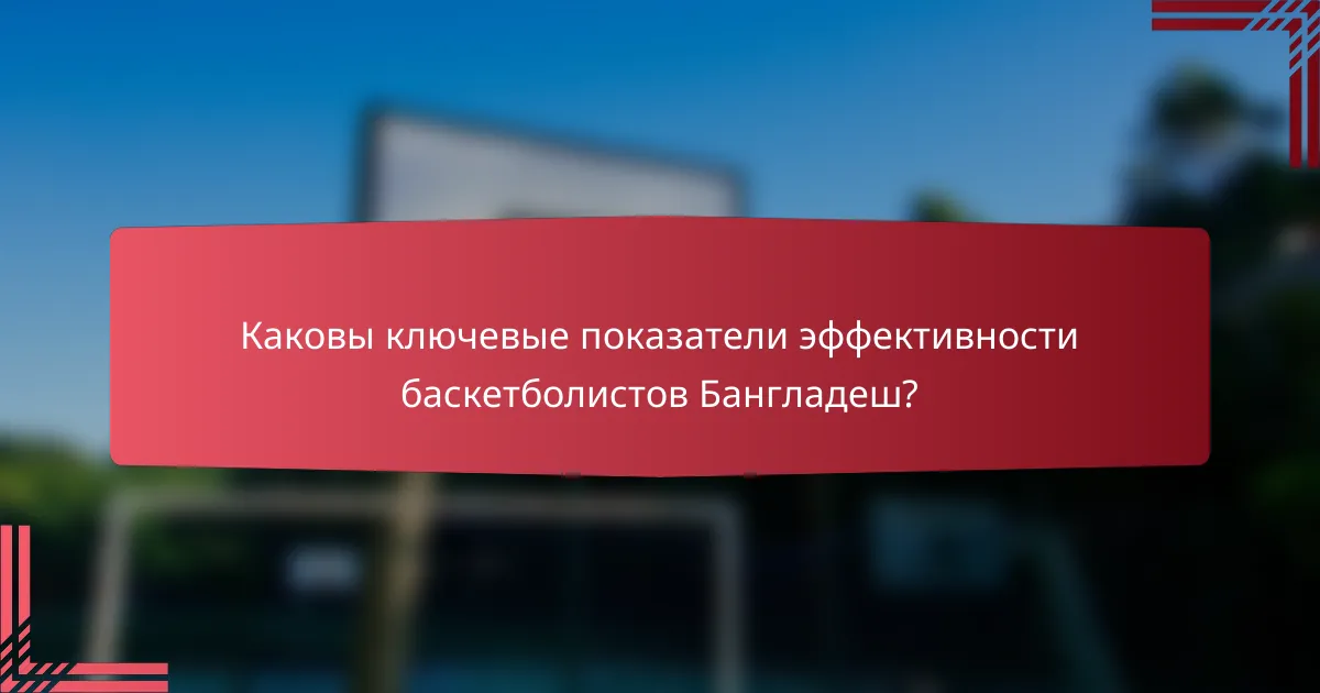 Каковы ключевые показатели эффективности баскетболистов Бангладеш?