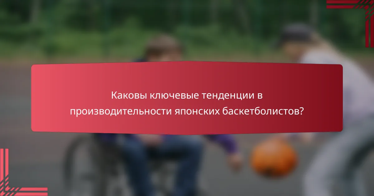Каковы ключевые тенденции в производительности японских баскетболистов?
