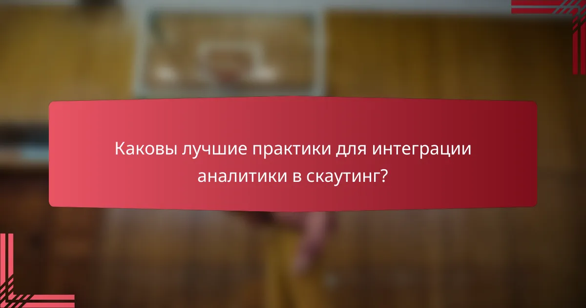 Каковы лучшие практики для интеграции аналитики в скаутинг?