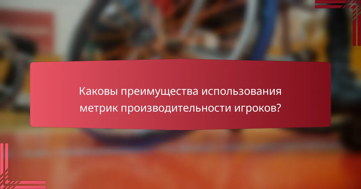 Каковы преимущества использования метрик производительности игроков?