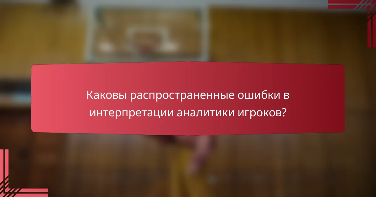 Каковы распространенные ошибки в интерпретации аналитики игроков?