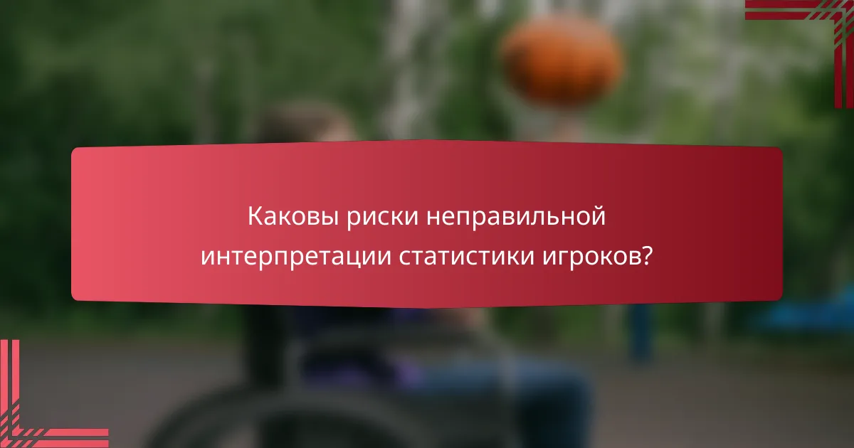 Каковы риски неправильной интерпретации статистики игроков?