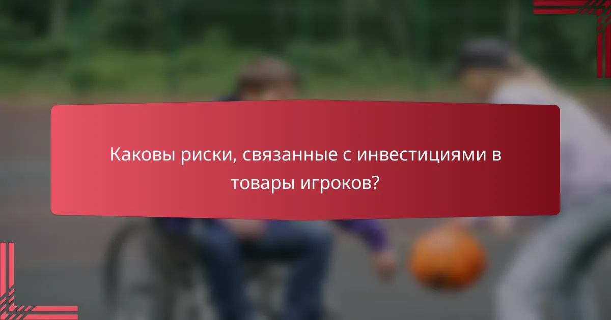 Каковы риски, связанные с инвестициями в товары игроков?