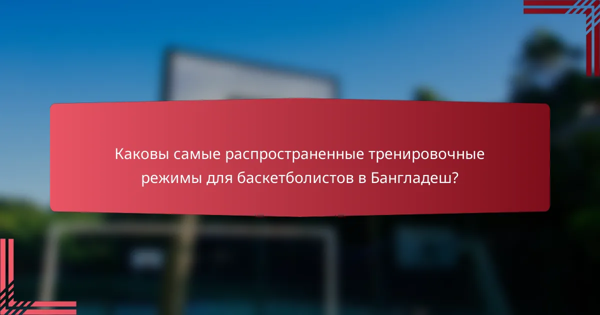 Каковы самые распространенные тренировочные режимы для баскетболистов в Бангладеш?