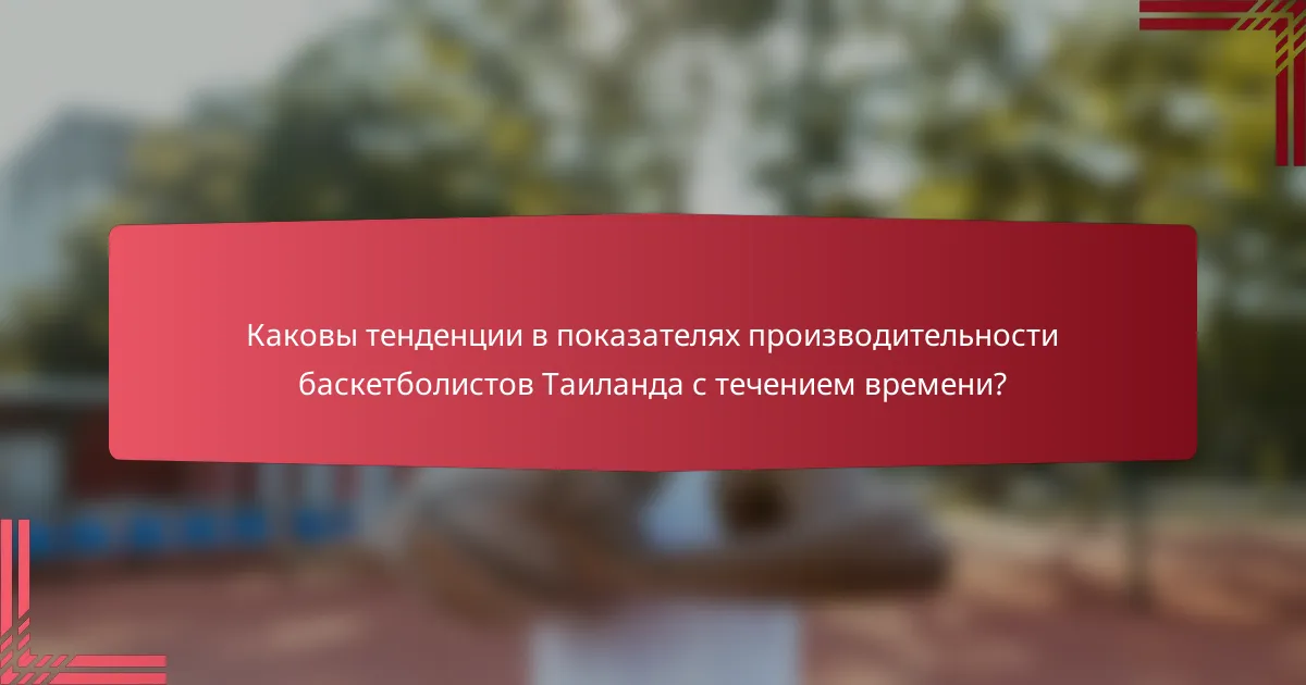 Каковы тенденции в показателях производительности баскетболистов Таиланда с течением времени?