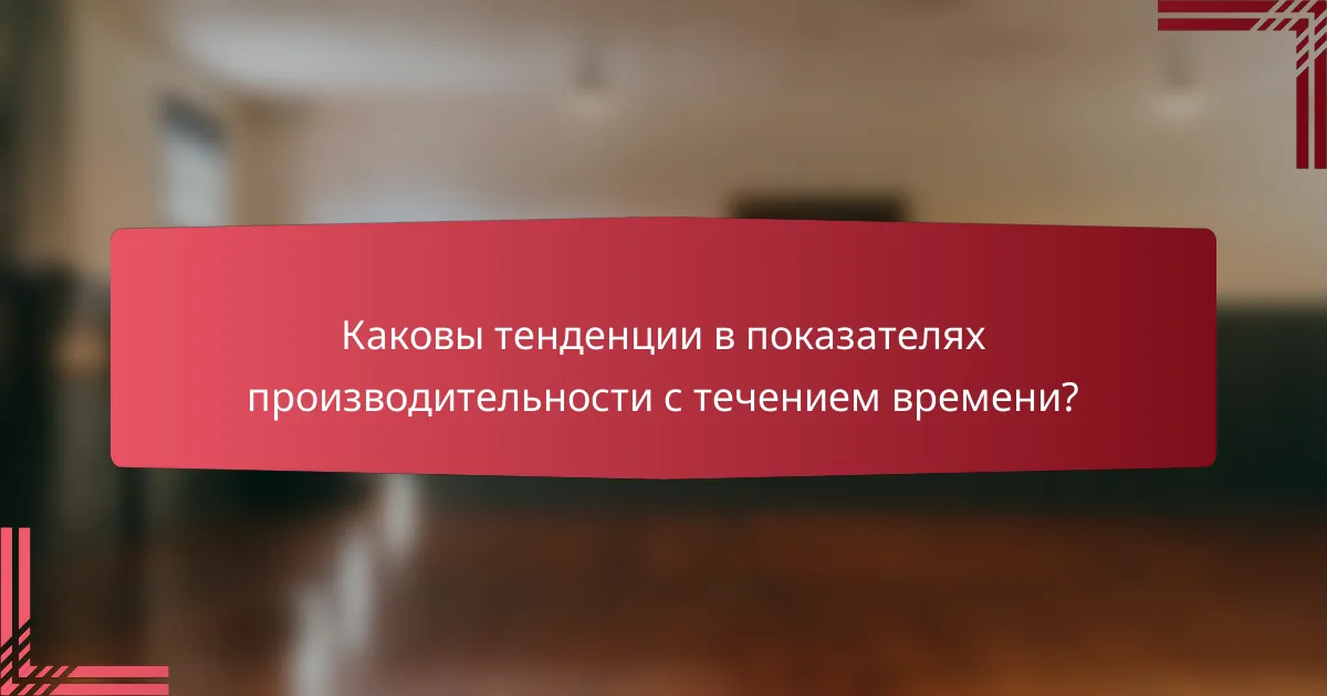 Каковы тенденции в показателях производительности с течением времени?