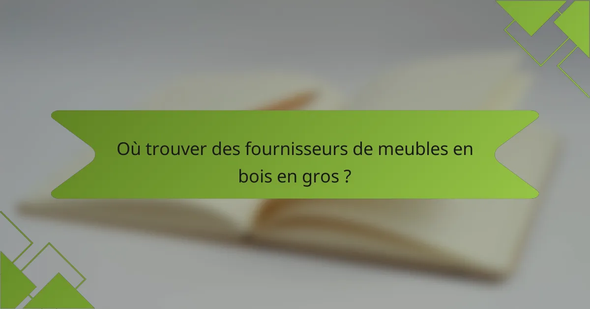 Où trouver des fournisseurs de meubles en bois en gros ?