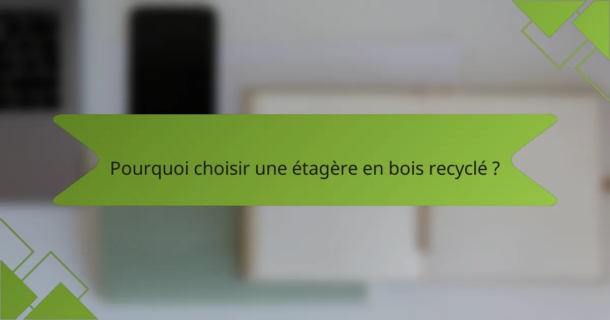 Pourquoi choisir une étagère en bois recyclé ?